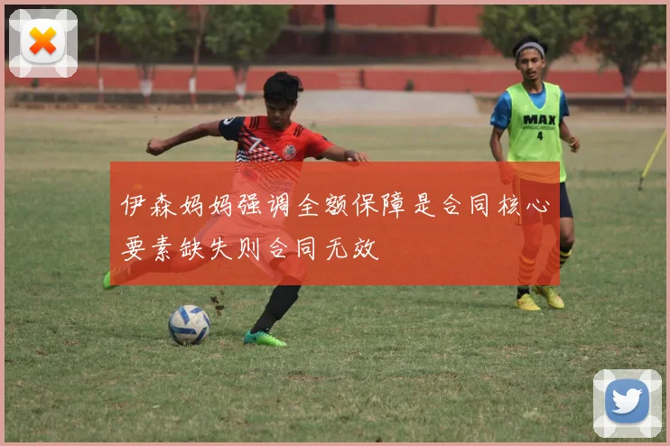 伊森妈妈强调全额保障是合同核心要素缺失则合同无效
