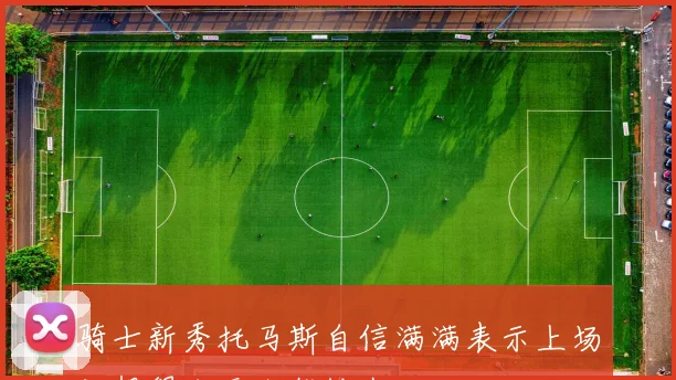 骑士新秀托马斯自信满满表示上场就想得分无人能挡我