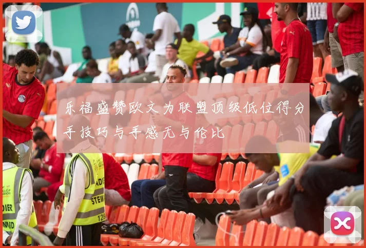 乐福盛赞欧文为联盟顶级低位得分手技巧与手感无与伦比