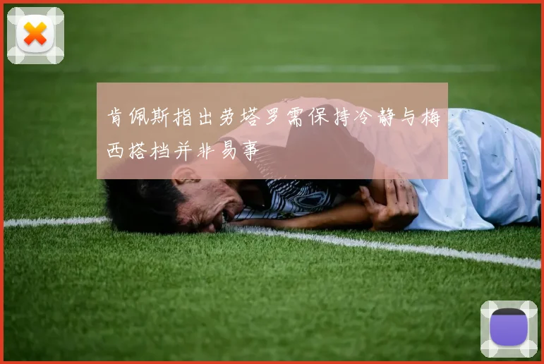 肯佩斯指出劳塔罗需保持冷静与梅西搭档并非易事