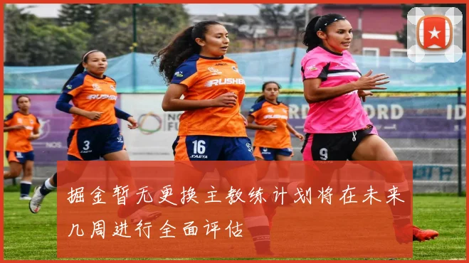 掘金暂无更换主教练计划将在未来几周进行全面评估